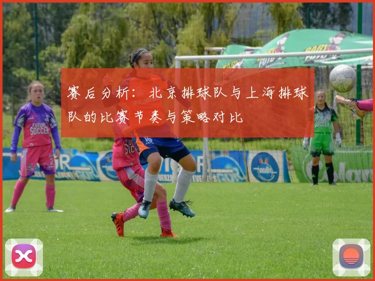 赛后分析：北京排球队与上海排球队的比赛节奏与策略对比