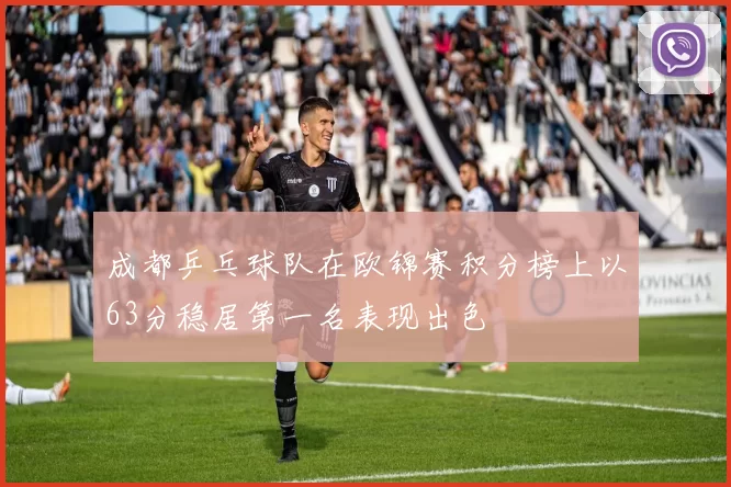 成都乒乓球队在欧锦赛积分榜上以63分稳居第一名表现出色