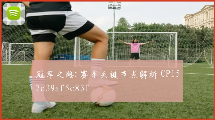 冠军之路:赛季关键节点解析 CP157c39af5c83f