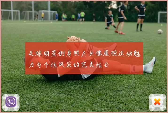 足球明星侧身照片头像展现运动魅力与个性风采的完美结合
