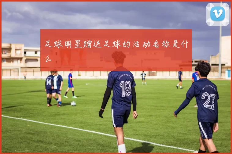 足球明星赠送足球的活动名称是什么