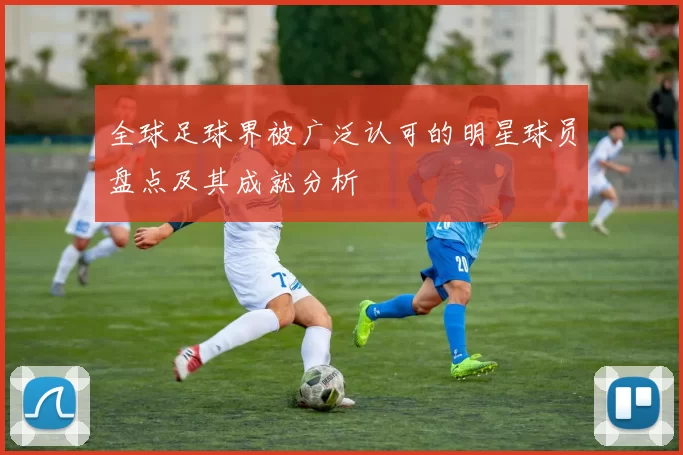 全球足球界被广泛认可的明星球员盘点及其成就分析