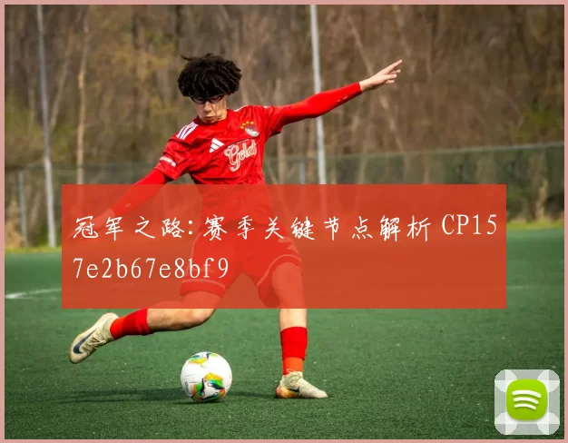 冠军之路:赛季关键节点解析 CP157e2b67e8bf9