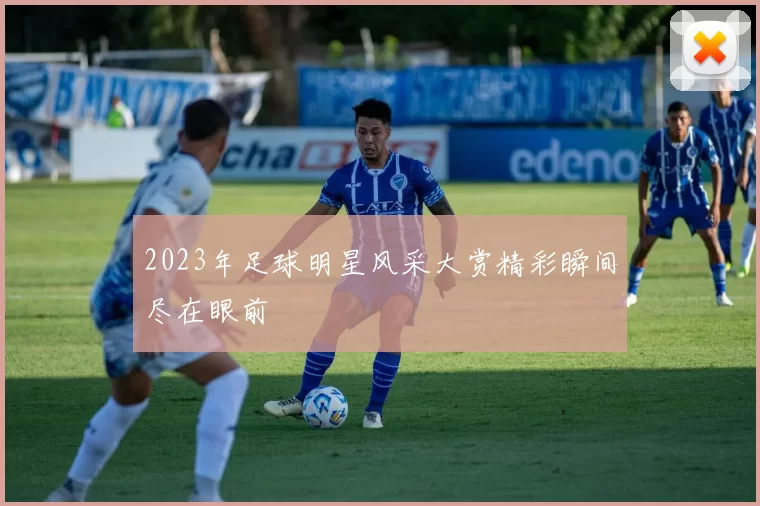 2023年足球明星风采大赏精彩瞬间尽在眼前