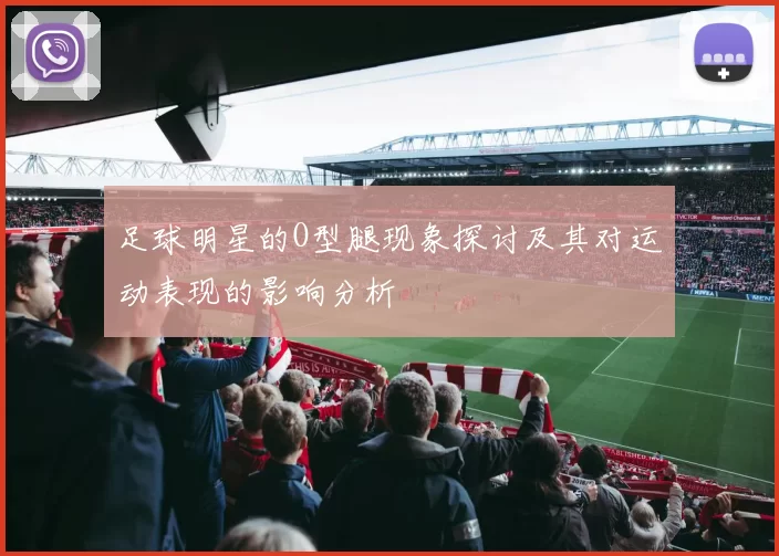 足球明星的O型腿现象探讨及其对运动表现的影响分析