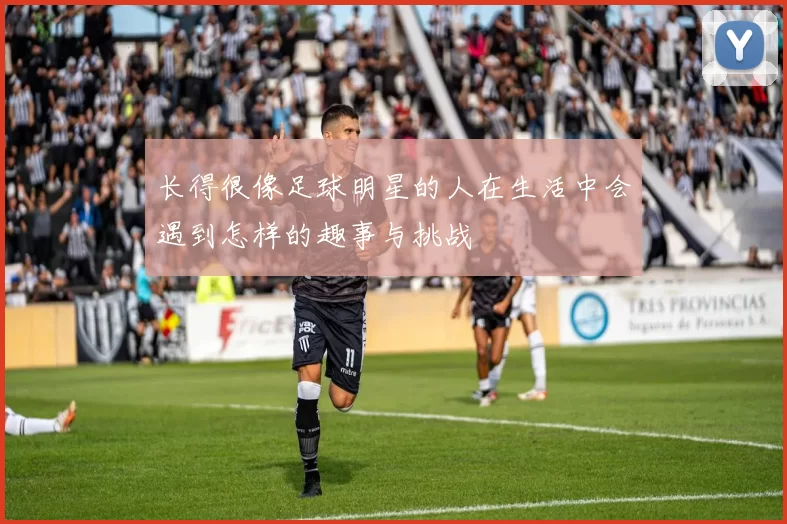 长得很像足球明星的人在生活中会遇到怎样的趣事与挑战