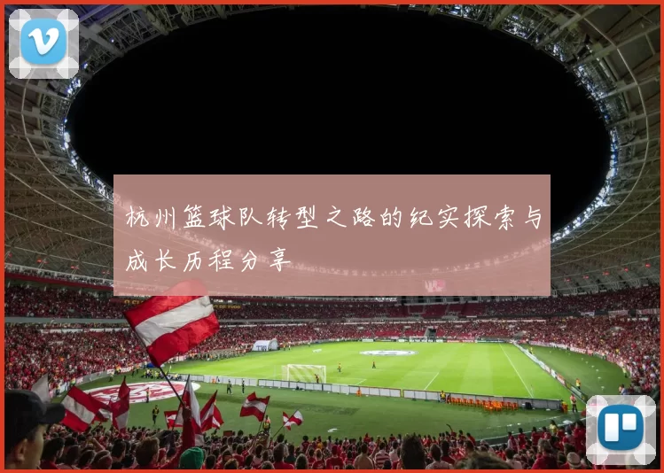 杭州篮球队转型之路的纪实探索与成长历程分享