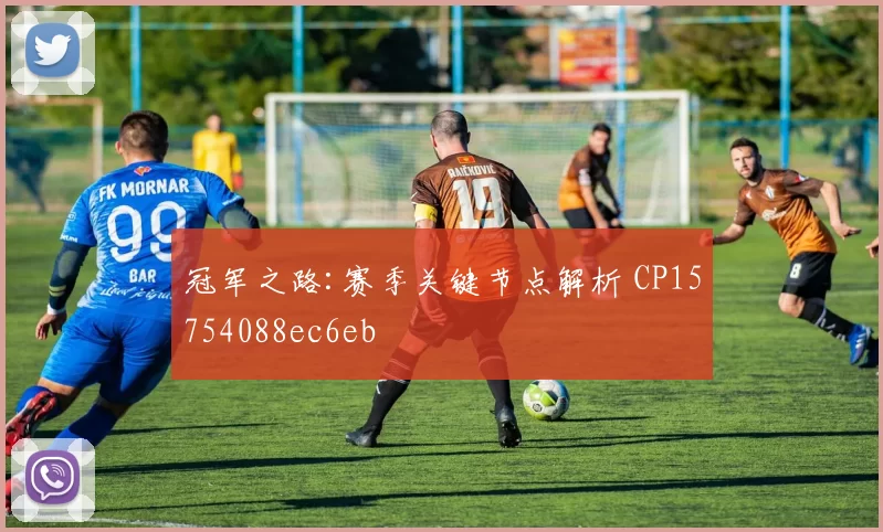 冠军之路:赛季关键节点解析 CP15754088ec6eb