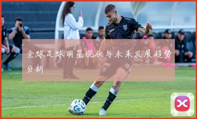 全球足球明星现状与未来发展趋势分析