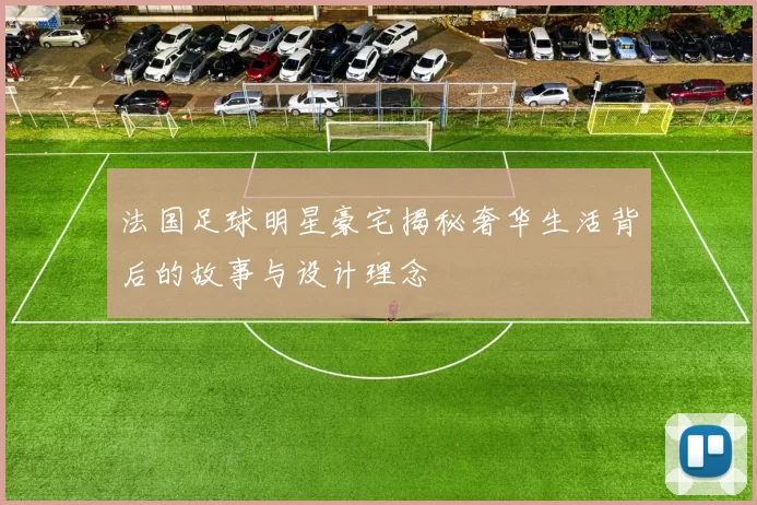法国足球明星豪宅揭秘奢华生活背后的故事与设计理念