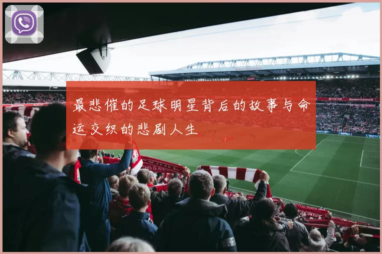 最悲催的足球明星背后的故事与命运交织的悲剧人生