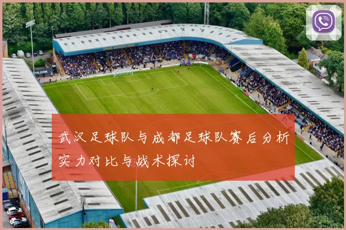 武汉足球队与成都足球队赛后分析实力对比与战术探讨