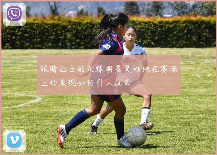 眼睛凸出的足球明星是谁他在赛场上的表现如何引人注目