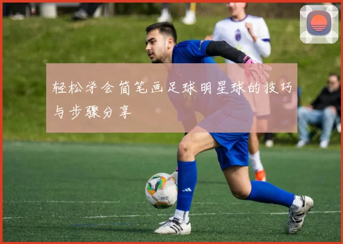 轻松学会简笔画足球明星球的技巧与步骤分享