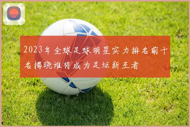 2023年全球足球明星实力排名前十名揭晓谁将成为足坛新王者