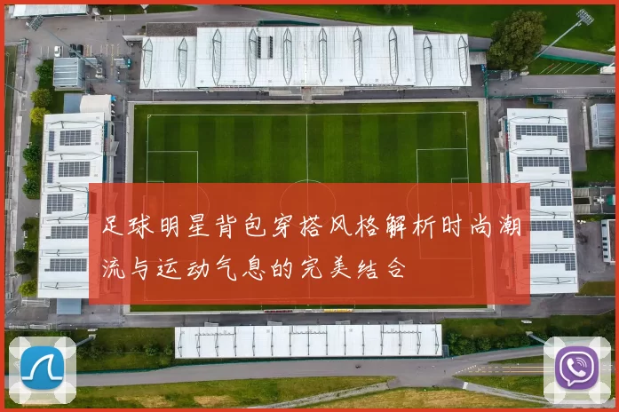 足球明星背包穿搭风格解析时尚潮流与运动气息的完美结合