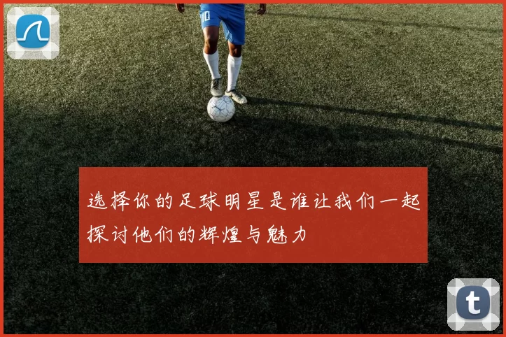 选择你的足球明星是谁让我们一起探讨他们的辉煌与魅力