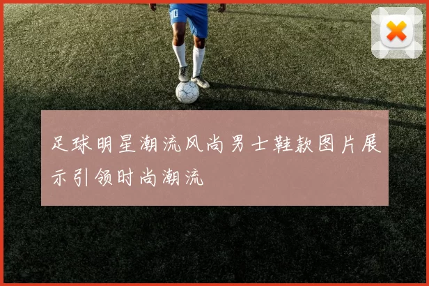 足球明星潮流风尚男士鞋款图片展示引领时尚潮流