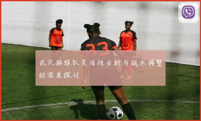 武汉排球队灵活性分析与战术调整的深度探讨