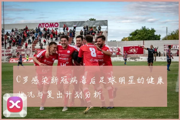 C罗感染新冠病毒后足球明星的健康状况与复出计划分析