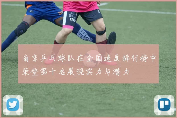 南京乒乓球队在全国速度排行榜中荣登第十名展现实力与潜力