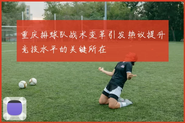 重庆排球队战术变革引发热议提升竞技水平的关键所在