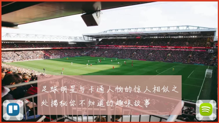 足球明星与卡通人物的惊人相似之处揭秘你不知道的趣味故事