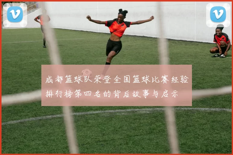 成都篮球队荣登全国篮球比赛经验排行榜第四名的背后故事与启示