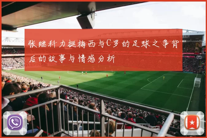 张继科力挺梅西与C罗的足球之争背后的故事与情感分析