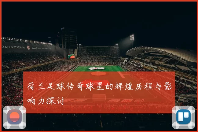 荷兰足球传奇球星的辉煌历程与影响力探讨