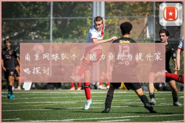 南京网球队个人能力分析与提升策略探讨