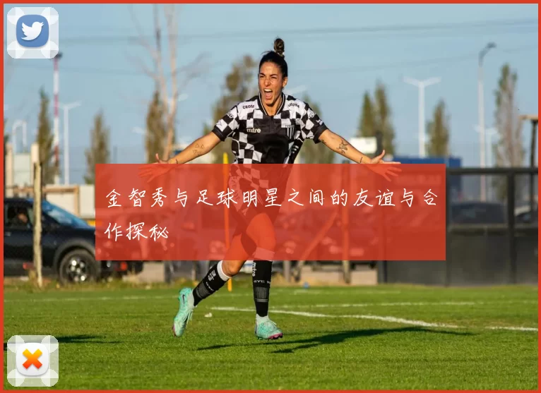 金智秀与足球明星之间的友谊与合作探秘